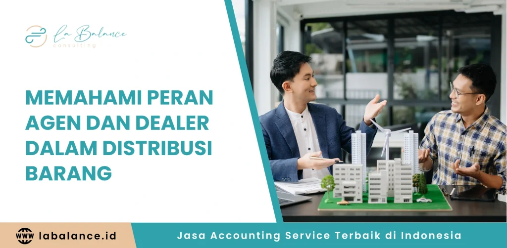 Memahami Peran Agen dan Dealer dalam Distribusi Barang