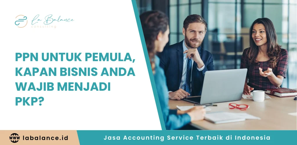 PPN untuk Pemula, Kapan Bisnis Anda Wajib Menjadi PKP