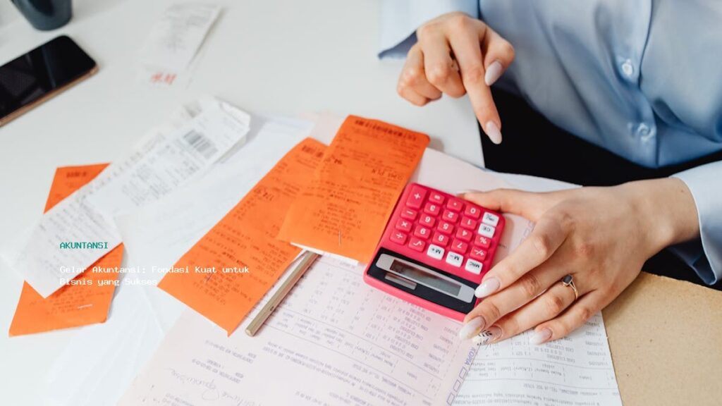 Gelar Akuntansi  Fondasi Kuat Untuk Bisnis Yang Sukses