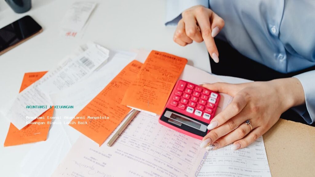 Memahami Esensi Akuntansi Mengelola Keuangan Bisnis Lebih Baik